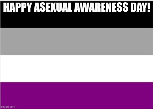 asexual flag | HAPPY ASEXUAL AWARENESS DAY! | image tagged in asexual flag | made w/ Imgflip meme maker