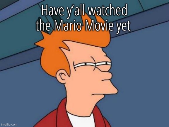 Futurama Fry Meme | Have y’all watched the Mario Movie yet | image tagged in memes,futurama fry | made w/ Imgflip meme maker