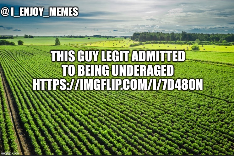 I_enjoy_memes_template | THIS GUY LEGIT ADMITTED TO BEING UNDERAGED HTTPS://IMGFLIP.COM/I/7D480N | image tagged in i_enjoy_memes_template | made w/ Imgflip meme maker