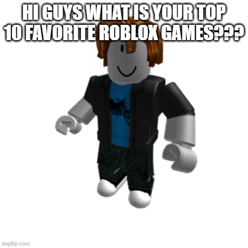 ROBLOX bacon hair | HI GUYS WHAT IS YOUR TOP 10 FAVORITE ROBLOX GAMES??? | image tagged in roblox bacon hair | made w/ Imgflip meme maker