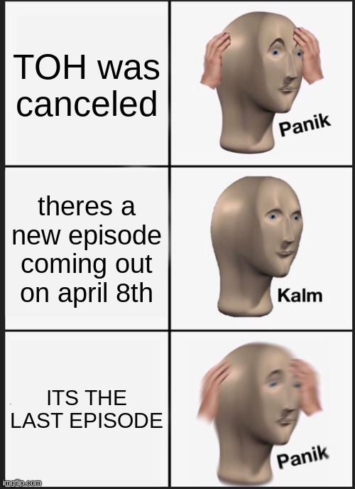 Panik Kalm Panik Meme | TOH was canceled; theres a new episode coming out on april 8th; ITS THE LAST EPISODE | image tagged in memes,panik kalm panik | made w/ Imgflip meme maker
