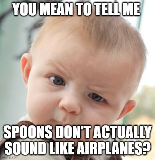 Skeptical Baby | YOU MEAN TO TELL ME; SPOONS DON'T ACTUALLY SOUND LIKE AIRPLANES? | image tagged in memes,skeptical baby | made w/ Imgflip meme maker