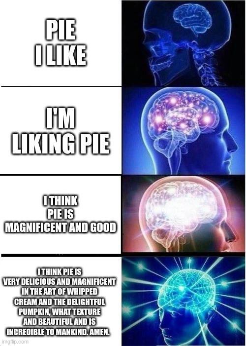 U LIKE PIE? | PIE I LIKE; I'M LIKING PIE; I THINK PIE IS MAGNIFICENT AND GOOD; I THINK PIE IS VERY DELICIOUS AND MAGNIFICENT IN THE ART OF WHIPPED CREAM AND THE DELIGHTFUL PUMPKIN, WHAT TEXTURE AND BEAUTIFUL AND IS INCREDIBLE TO MANKIND. AMEN. | image tagged in memes,expanding brain | made w/ Imgflip meme maker