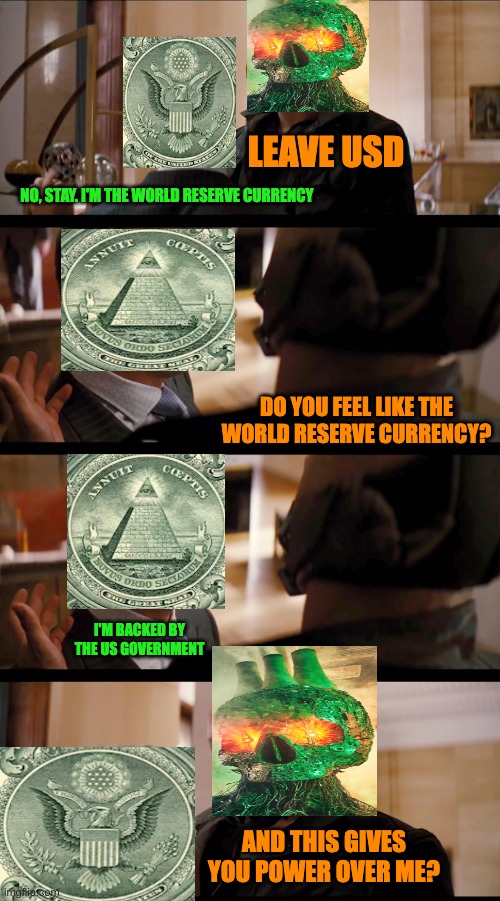 LEAVE USD; NO, STAY. I'M THE WORLD RESERVE CURRENCY; DO YOU FEEL LIKE THE WORLD RESERVE CURRENCY? I'M BACKED BY THE US GOVERNMENT; AND THIS GIVES YOU POWER OVER ME? | made w/ Imgflip meme maker