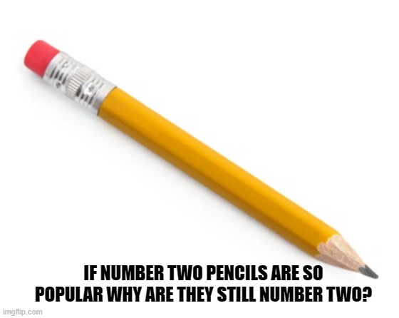 Daily Bad Dad Joke April 6, 2023 | IF NUMBER TWO PENCILS ARE SO POPULAR WHY ARE THEY STILL NUMBER TWO? | image tagged in pencil | made w/ Imgflip meme maker