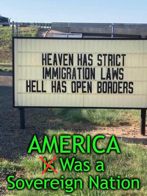Is It Immigration or Invasion? | AMERICA; Is Was a 
Sovereign Nation | image tagged in politics,political humor,immigration,invasion,coming to america,law and order | made w/ Imgflip meme maker