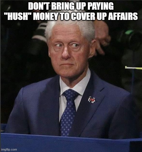 Bill Clinton Scared | DON'T BRING UP PAYING "HUSH" MONEY TO COVER UP AFFAIRS | image tagged in bill clinton scared | made w/ Imgflip meme maker