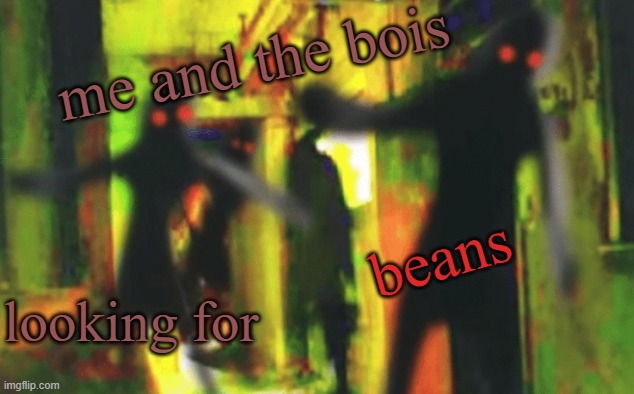 Me and the boys at 2am looking for X | me and the bois looking for beans | image tagged in me and the boys at 2am looking for x | made w/ Imgflip meme maker