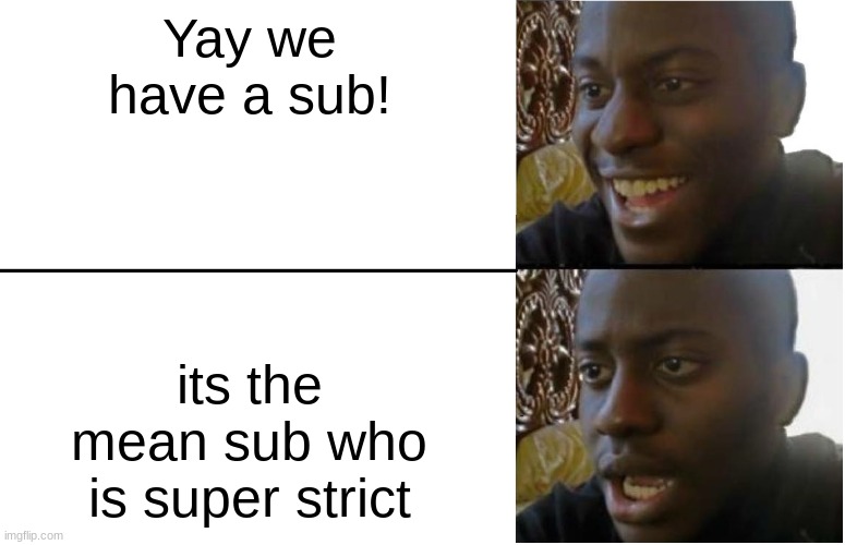 not funny hehehehehh | Yay we have a sub! its the mean sub who is super strict | image tagged in disappointed black guy | made w/ Imgflip meme maker