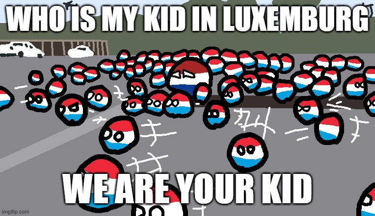 look in wiki | WHO IS MY KID IN LUXEMBURG; WE ARE YOUR KID | image tagged in random luxembourg event | made w/ Imgflip meme maker