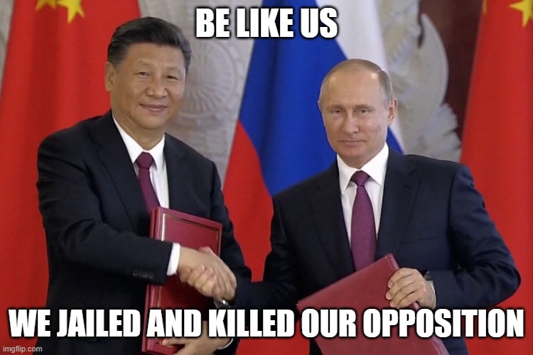 BE LIKE US WE JAILED AND KILLED OUR OPPOSITION | image tagged in putin and xi - russia and china are gonna tagteam the usa | made w/ Imgflip meme maker