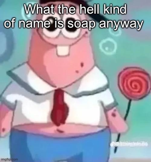 Patrick | What the hell kind of name is soap anyway | image tagged in patrick | made w/ Imgflip meme maker