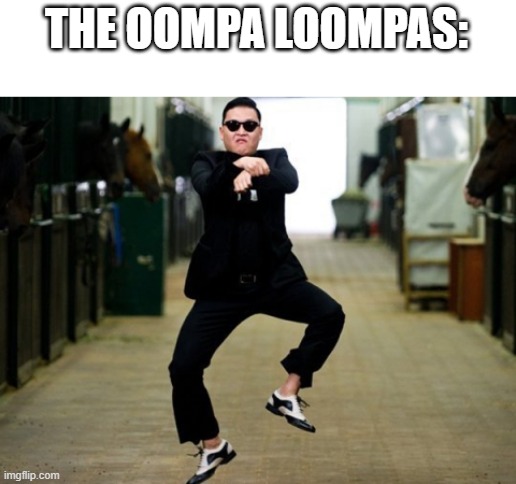 Psy Horse Dance Meme | THE OOMPA LOOMPAS: | image tagged in memes,psy horse dance | made w/ Imgflip meme maker