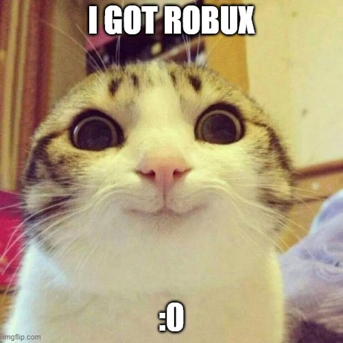 cat | I GOT ROBUX; :0 | image tagged in memes,smiling cat | made w/ Imgflip meme maker