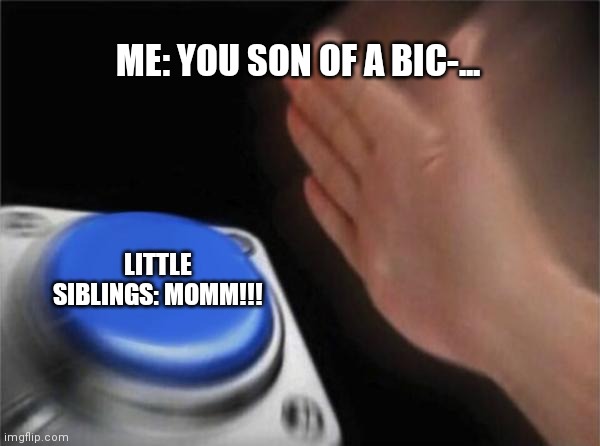 They have an unbreakable superpower | ME: YOU SON OF A BIC-... LITTLE SIBLINGS: MOMM!!! | image tagged in memes,blank nut button | made w/ Imgflip meme maker