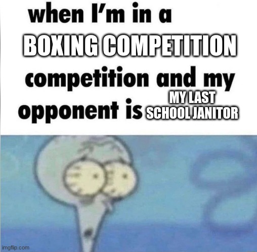 my highschool janitor..... | BOXING COMPETITION; MY LAST SCHOOL JANITOR | image tagged in whe i'm in a competition and my opponent is | made w/ Imgflip meme maker