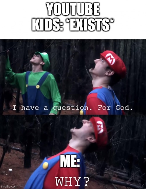 I have a question. For God | YOUTUBE KIDS: *EXISTS*; ME: | image tagged in i have a question for god,youtube kids | made w/ Imgflip meme maker