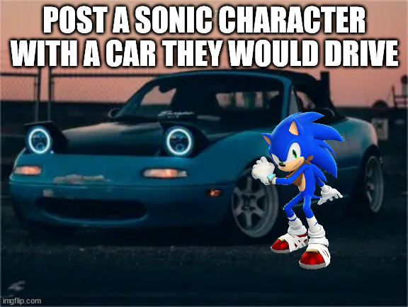 My Dream Miata | POST A SONIC CHARACTER WITH A CAR THEY WOULD DRIVE | image tagged in my dream miata | made w/ Imgflip meme maker