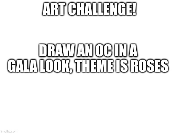 Art challenge! | ART CHALLENGE! DRAW AN OC IN A GALA LOOK, THEME IS ROSES | image tagged in oc,drawing | made w/ Imgflip meme maker