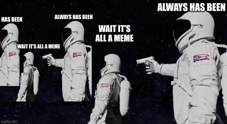 a cool loop i  made (: | ALWAYS HAS BEEN; ALWAYS HAS BEEN; HAS BEEN; WAIT IT'S ALL A MEME; WAIT IT'S ALL A MEME | image tagged in creativity | made w/ Imgflip meme maker