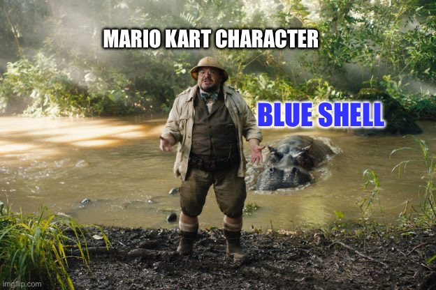 Mario Kart Character Vs Blueshell | MARIO KART CHARACTER; BLUE SHELL | image tagged in jumanji,mario kart,nintendo,blue shell | made w/ Imgflip meme maker