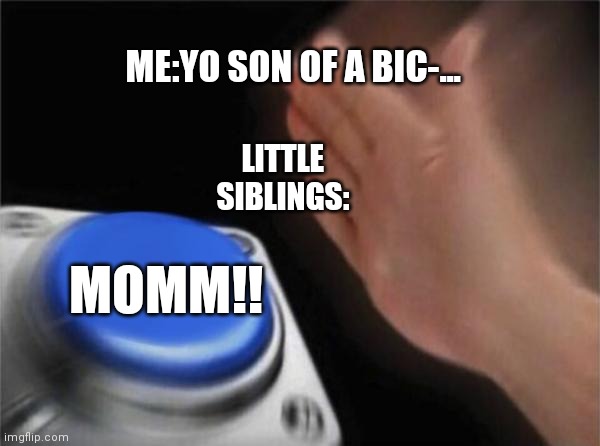 Hi its s repost(but better) | ME:YO SON OF A BIC-... LITTLE SIBLINGS:; MOMM!! | image tagged in memes,blank nut button | made w/ Imgflip meme maker