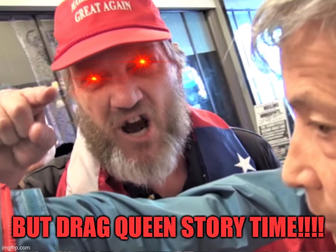 Angry Trump Supporter | BUT DRAG QUEEN STORY TIME!!!! | image tagged in angry trump supporter | made w/ Imgflip meme maker