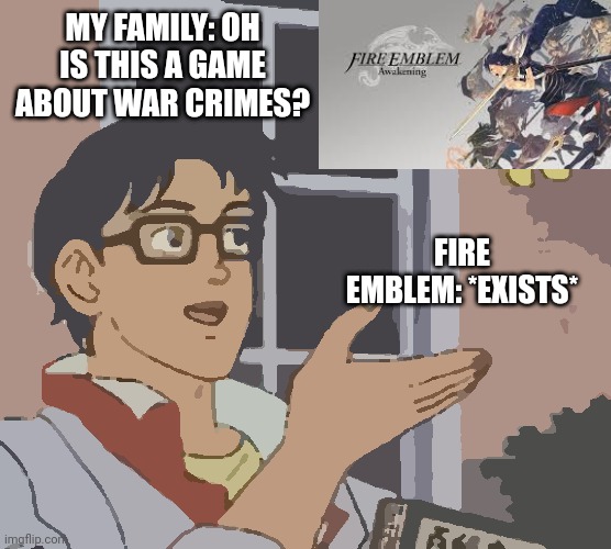 Is This A Pigeon Meme | MY FAMILY: OH IS THIS A GAME ABOUT WAR CRIMES? FIRE EMBLEM: *EXISTS* | image tagged in memes,is this a pigeon | made w/ Imgflip meme maker