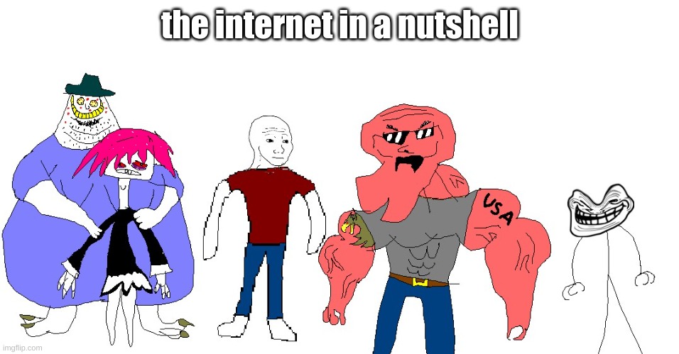 literally the internet | the internet in a nutshell | image tagged in internet | made w/ Imgflip meme maker