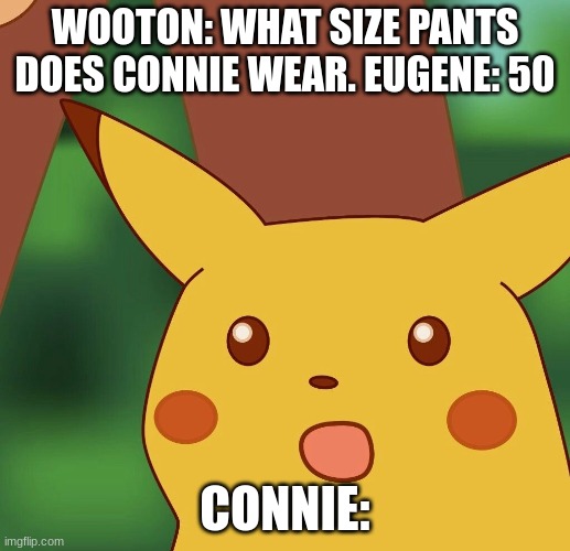 only adventures in oddesey vets will understand | WOOTON: WHAT SIZE PANTS DOES CONNIE WEAR. EUGENE: 50; CONNIE: | image tagged in pikachu meme,adventures in oddesey | made w/ Imgflip meme maker