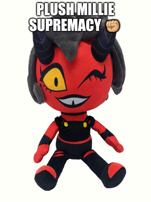 Plush millie | PLUSH MILLIE SUPREMACY ✊🏼 | image tagged in plush millie | made w/ Imgflip meme maker