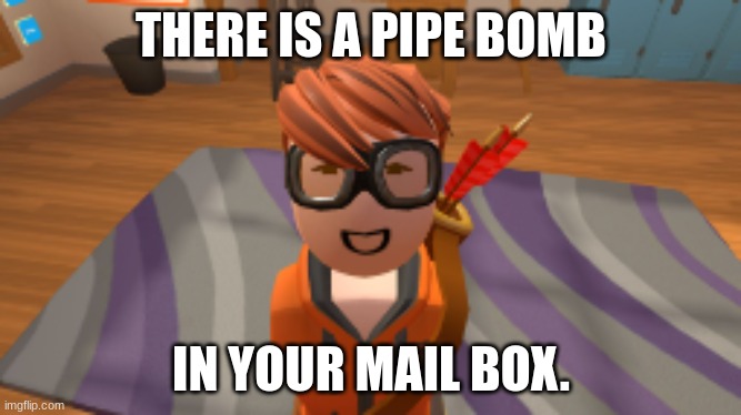 Recording Bomb | THERE IS A PIPE BOMB; IN YOUR MAIL BOX. | image tagged in rec room,oh wow are you actually reading these tags | made w/ Imgflip meme maker
