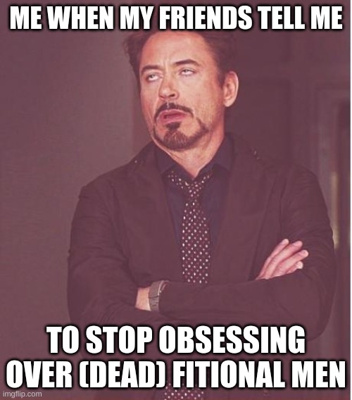 N E V E R . | ME WHEN MY FRIENDS TELL ME; TO STOP OBSESSING OVER (DEAD) FITIONAL MEN | image tagged in memes,face you make robert downey jr | made w/ Imgflip meme maker