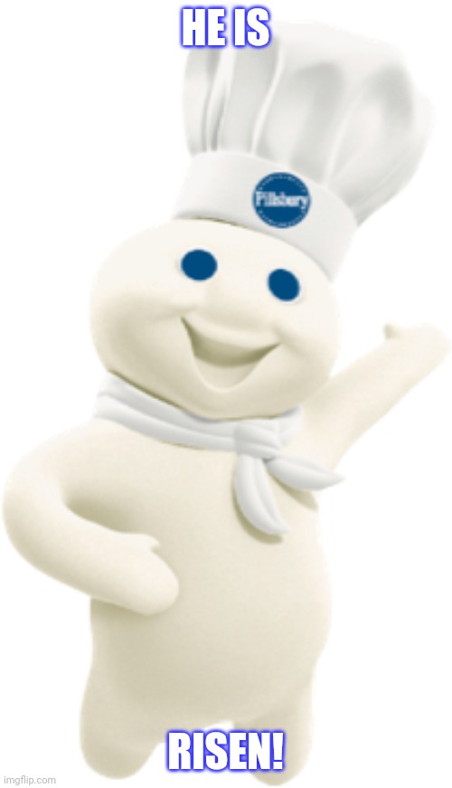 He is Risen | HE IS; RISEN! | image tagged in pillsbury doughboy | made w/ Imgflip meme maker