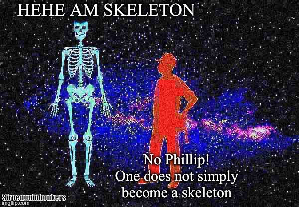 No Phillip! One does not simply become a skeleton! | image tagged in dank memes,skeleton,memes,meme,dank,dank meme | made w/ Imgflip meme maker