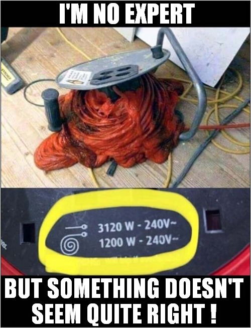 Feelin' Hot, Hot, Hot ! | I'M NO EXPERT; BUT SOMETHING DOESN'T
SEEM QUITE RIGHT ! | image tagged in electrical,melting | made w/ Imgflip meme maker