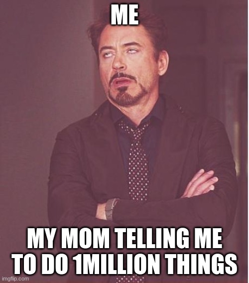 Face You Make Robert Downey Jr | ME; MY MOM TELLING ME TO DO 1MILLION THINGS | image tagged in memes,face you make robert downey jr | made w/ Imgflip meme maker