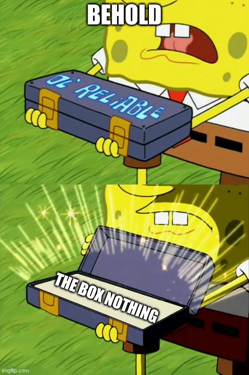 Box | BEHOLD; THE BOX NOTHING | image tagged in ol' reliable | made w/ Imgflip meme maker