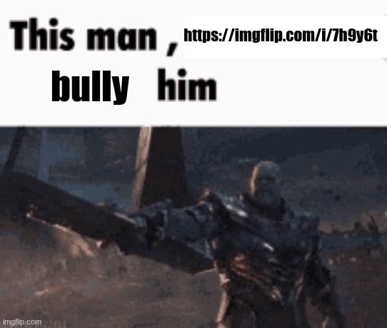 This man, _____ him | https://imgflip.com/i/7h9y6t; bully | image tagged in this man _____ him | made w/ Imgflip meme maker
