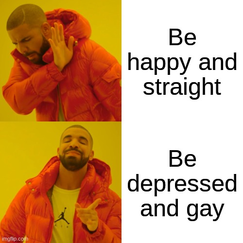 Drake Hotline Bling | Be happy and straight; Be depressed and gay | image tagged in memes,drake hotline bling | made w/ Imgflip meme maker