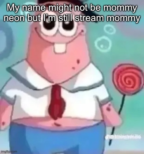 Patrick | My name might not be mommy neon but I’m still stream mommy | image tagged in patrick | made w/ Imgflip meme maker