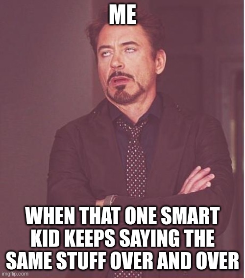 Face You Make Robert Downey Jr Meme | ME; WHEN THAT ONE SMART KID KEEPS SAYING THE SAME STUFF OVER AND OVER | image tagged in memes,face you make robert downey jr | made w/ Imgflip meme maker
