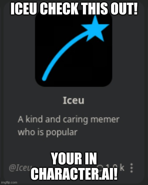 WE CAN ALL TALK TO U | ICEU CHECK THIS OUT! YOUR IN CHARACTER.AI! | image tagged in iceu,memes | made w/ Imgflip meme maker