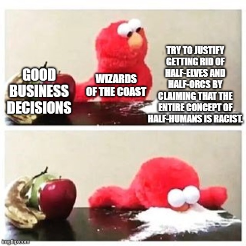 elmo cocaine | TRY TO JUSTIFY GETTING RID OF HALF-ELVES AND HALF-ORCS BY CLAIMING THAT THE ENTIRE CONCEPT OF HALF-HUMANS IS RACIST. GOOD BUSINESS DECISIONS; WIZARDS OF THE COAST | image tagged in elmo cocaine | made w/ Imgflip meme maker