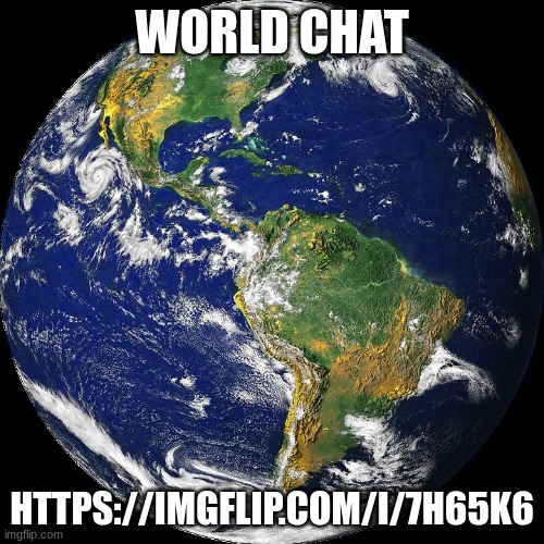 globe | WORLD CHAT; HTTPS://IMGFLIP.COM/I/7H65K6 | image tagged in globe | made w/ Imgflip meme maker