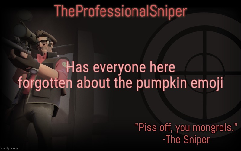 Has everyone here forgotten about the pumpkin emoji | image tagged in theprofessionalsniper's template | made w/ Imgflip meme maker