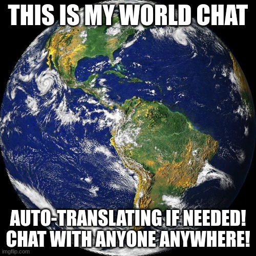 globe | THIS IS MY WORLD CHAT; AUTO-TRANSLATING IF NEEDED! CHAT WITH ANYONE ANYWHERE! | image tagged in globe | made w/ Imgflip meme maker