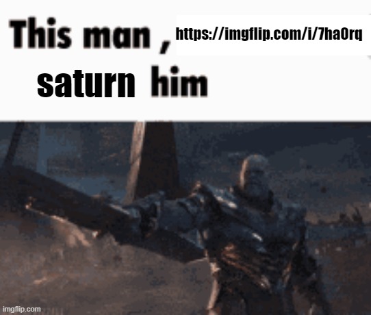 This man, _____ him | https://imgflip.com/i/7ha0rq; saturn | image tagged in this man _____ him | made w/ Imgflip meme maker