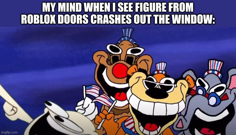 ... | MY MIND WHEN I SEE FIGURE FROM ROBLOX DOORS CRASHES OUT THE WINDOW: | image tagged in hahahahahahahahahahahahahahaha,funny,memes,so true memes,you had one job | made w/ Imgflip meme maker