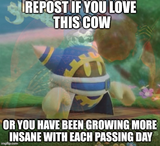 Repost | REPOST IF YOU LOVE
 THIS COW; OR YOU HAVE BEEN GROWING MORE 
INSANE WITH EACH PASSING DAY | image tagged in repost,stop it get some help,hunters moon | made w/ Imgflip meme maker